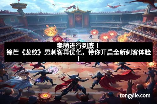 卖萌进行到底！锋芒《龙纹》男刺客再优化，带你开启全新刺客体验！