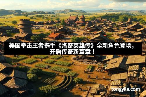 美国拳击王者携手《洛奇英雄传》全新角色登场，开启传奇新篇章！